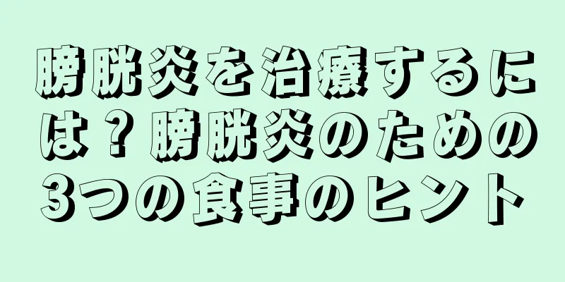 膀胱炎を治療するには？膀胱炎のための3つの食事のヒント