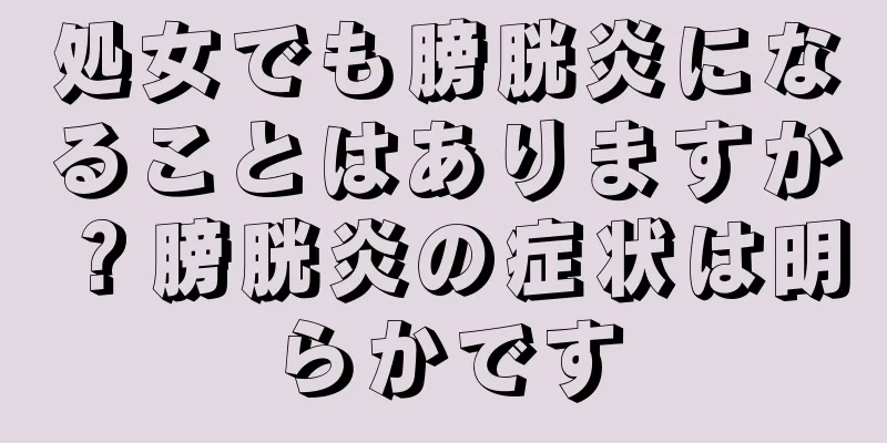 処女でも膀胱炎になることはありますか？膀胱炎の症状は明らかです