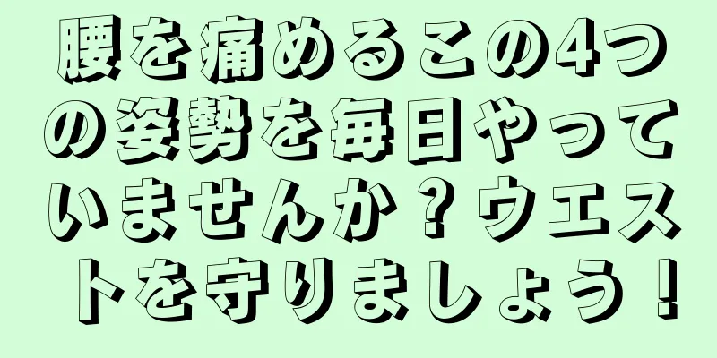 腰を痛めるこの4つの姿勢を毎日やっていませんか？ウエストを守りましょう！