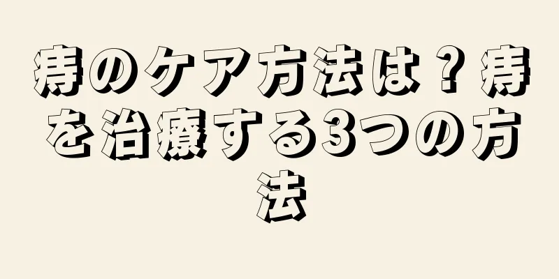 痔のケア方法は？痔を治療する3つの方法