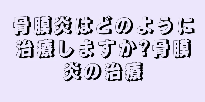 骨膜炎はどのように治療しますか?骨膜炎の治療