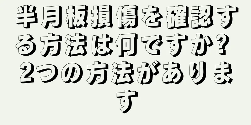 半月板損傷を確認する方法は何ですか? 2つの方法があります