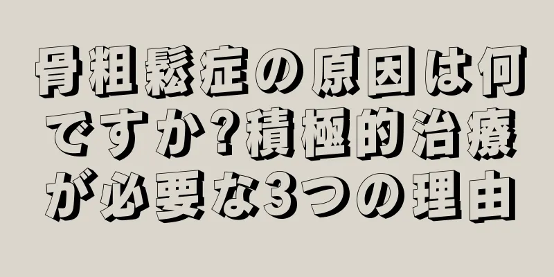 骨粗鬆症の原因は何ですか?積極的治療が必要な3つの理由