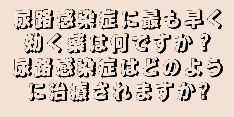 尿路感染症に最も早く効く薬は何ですか？尿路感染症はどのように治療されますか?