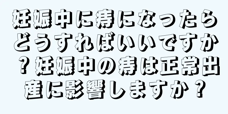 妊娠中に痔になったらどうすればいいですか？妊娠中の痔は正常出産に影響しますか？