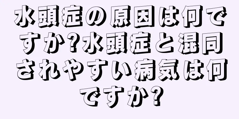 水頭症の原因は何ですか?水頭症と混同されやすい病気は何ですか?