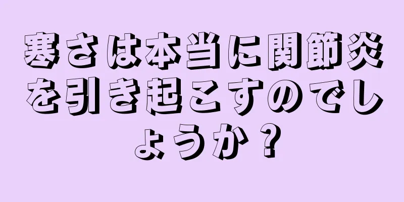 寒さは本当に関節炎を引き起こすのでしょうか？