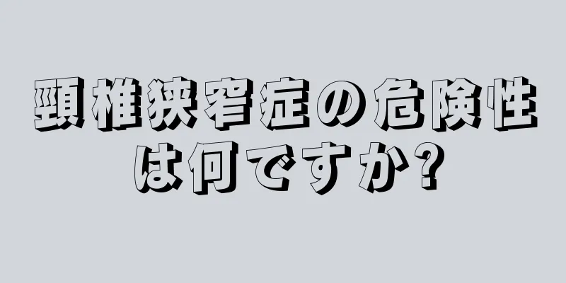 頸椎狭窄症の危険性は何ですか?