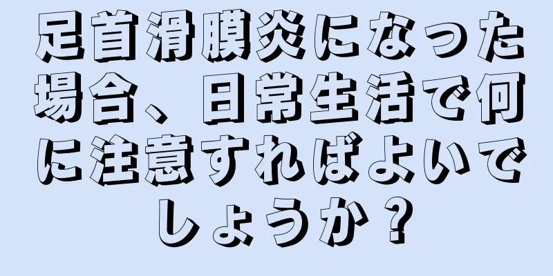 足首滑膜炎になった場合、日常生活で何に注意すればよいでしょうか？