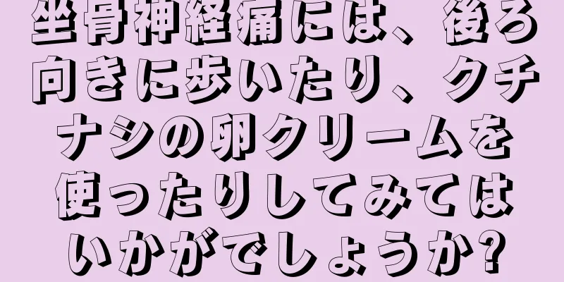 坐骨神経痛には、後ろ向きに歩いたり、クチナシの卵クリームを使ったりしてみてはいかがでしょうか?