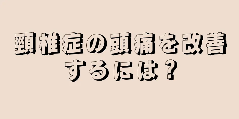 頸椎症の頭痛を改善するには？
