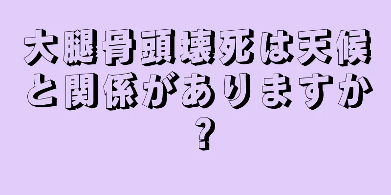 大腿骨頭壊死は天候と関係がありますか？