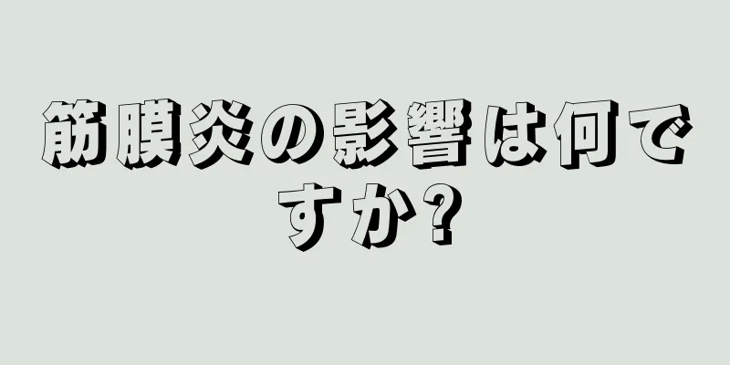 筋膜炎の影響は何ですか?