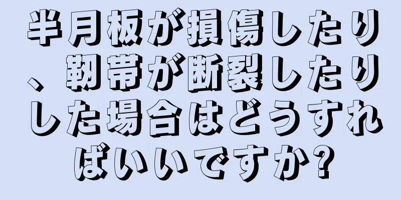 半月板が損傷したり、靭帯が断裂したりした場合はどうすればいいですか?