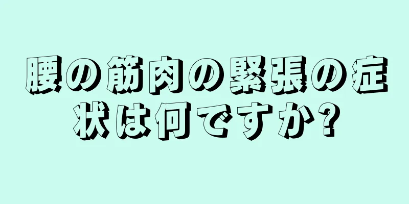 腰の筋肉の緊張の症状は何ですか?