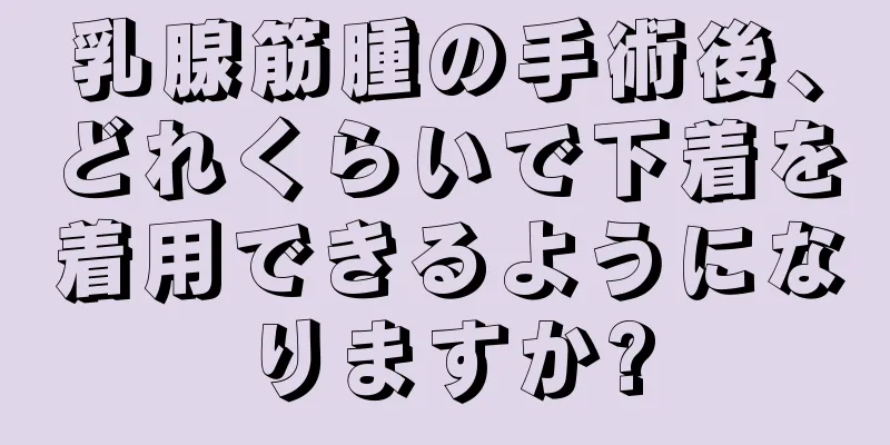 乳腺筋腫の手術後、どれくらいで下着を着用できるようになりますか?