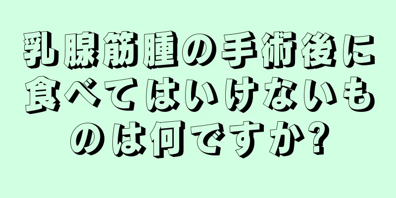 乳腺筋腫の手術後に食べてはいけないものは何ですか?