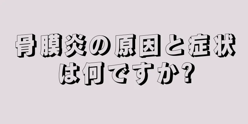 骨膜炎の原因と症状は何ですか?