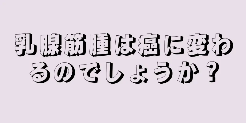 乳腺筋腫は癌に変わるのでしょうか？