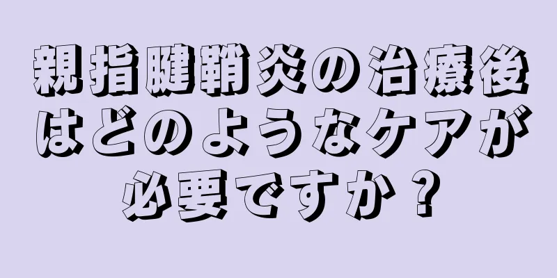 親指腱鞘炎の治療後はどのようなケアが必要ですか？