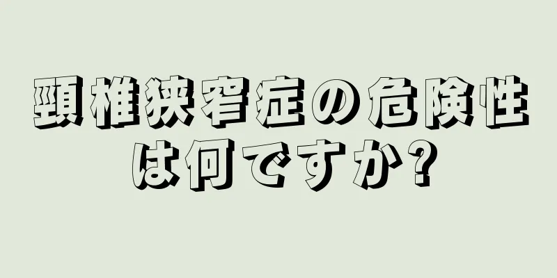 頸椎狭窄症の危険性は何ですか?