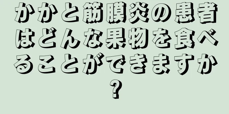 かかと筋膜炎の患者はどんな果物を食べることができますか?
