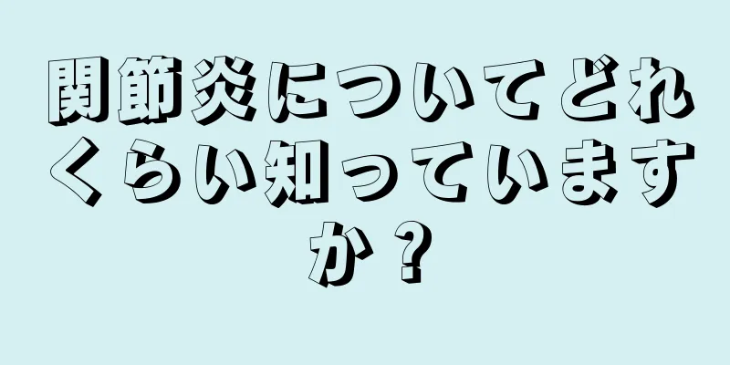 関節炎についてどれくらい知っていますか？