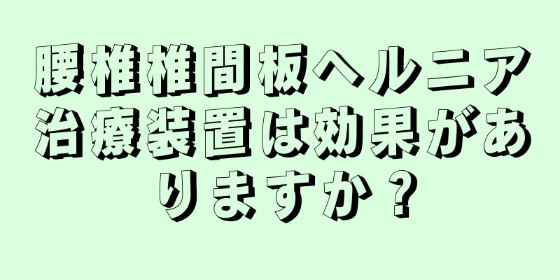 腰椎椎間板ヘルニア治療装置は効果がありますか？