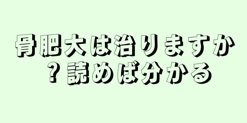 骨肥大は治りますか？読めば分かる