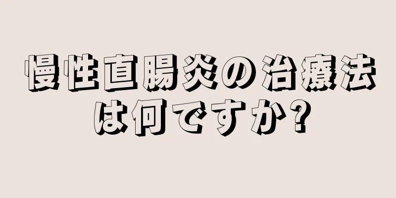 慢性直腸炎の治療法は何ですか?