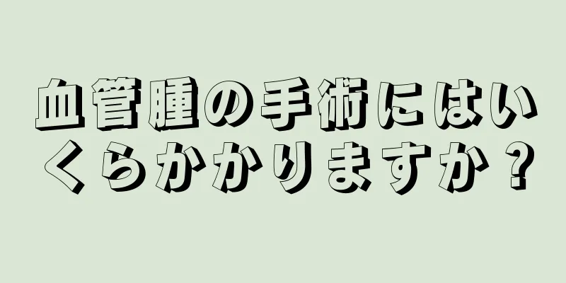 血管腫の手術にはいくらかかりますか？