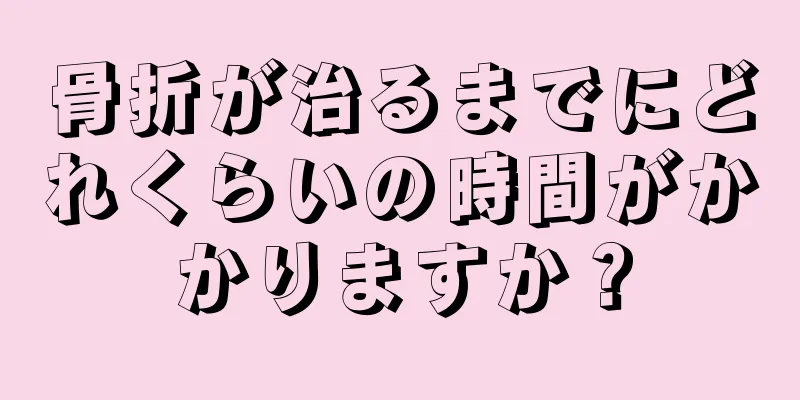 骨折が治るまでにどれくらいの時間がかかりますか？