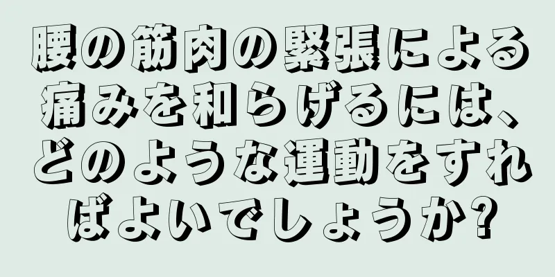 腰の筋肉の緊張による痛みを和らげるには、どのような運動をすればよいでしょうか?
