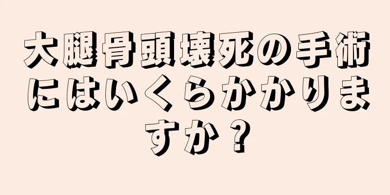 大腿骨頭壊死の手術にはいくらかかりますか？