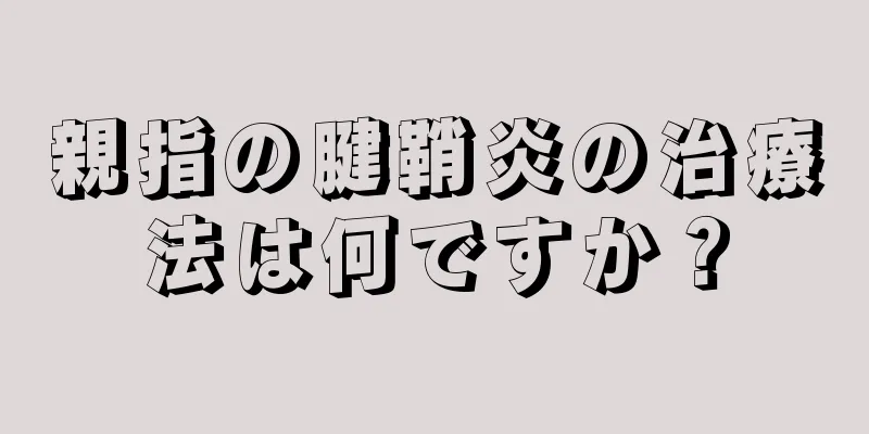 親指の腱鞘炎の治療法は何ですか？