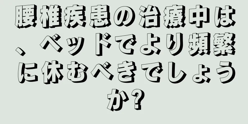 腰椎疾患の治療中は、ベッドでより頻繁に休むべきでしょうか?