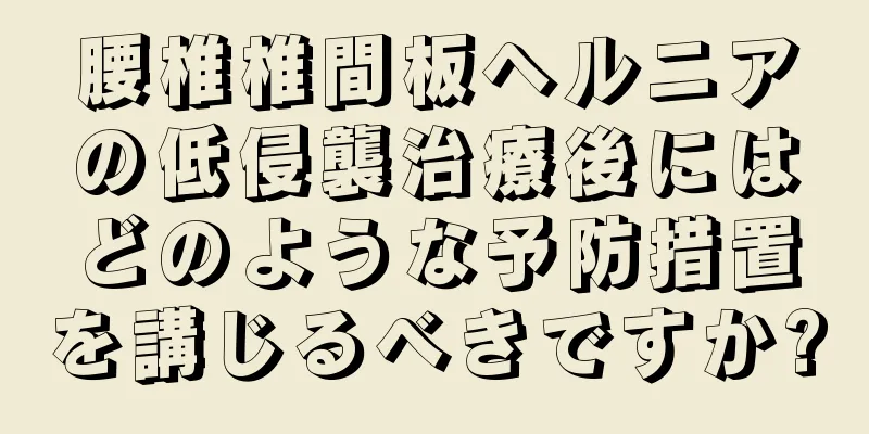 腰椎椎間板ヘルニアの低侵襲治療後にはどのような予防措置を講じるべきですか?