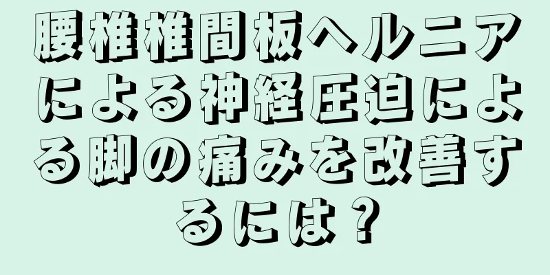 腰椎椎間板ヘルニアによる神経圧迫による脚の痛みを改善するには？