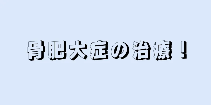 骨肥大症の治療！