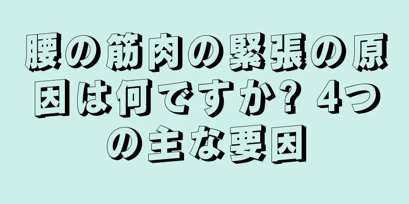 腰の筋肉の緊張の原因は何ですか? 4つの主な要因