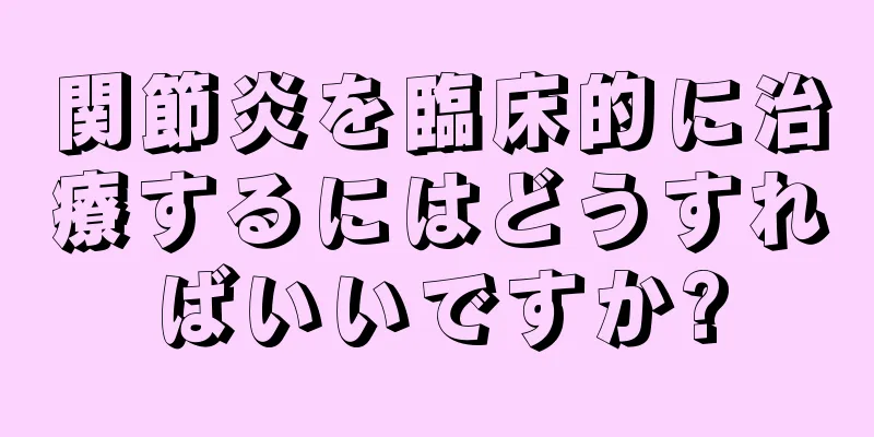 関節炎を臨床的に治療するにはどうすればいいですか?