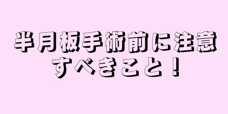 半月板手術前に注意すべきこと！
