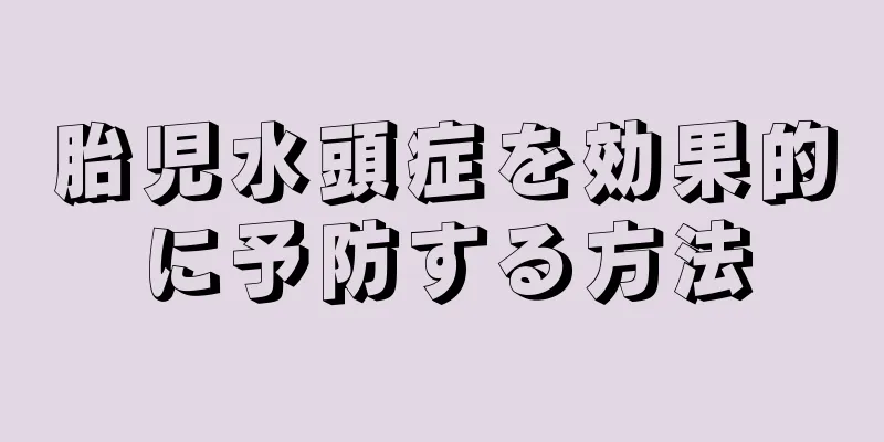 胎児水頭症を効果的に予防する方法