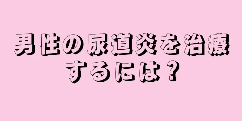 男性の尿道炎を治療するには？