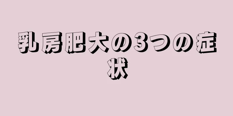 乳房肥大の3つの症状