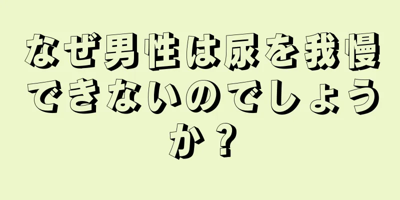 なぜ男性は尿を我慢できないのでしょうか？