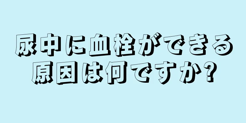 尿中に血栓ができる原因は何ですか?
