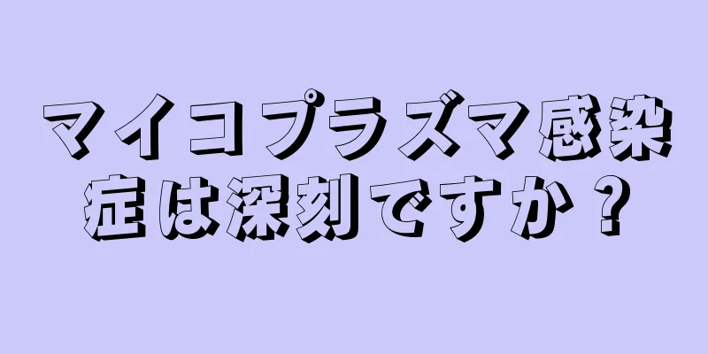 マイコプラズマ感染症は深刻ですか？