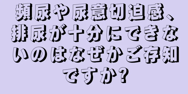頻尿や尿意切迫感、排尿が十分にできないのはなぜかご存知ですか?