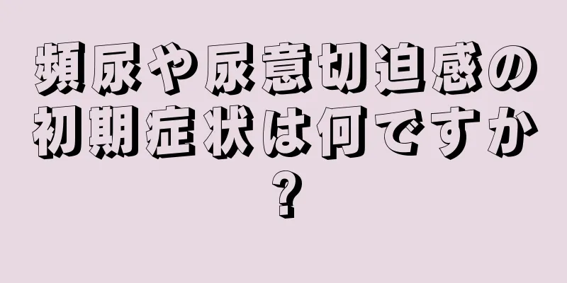 頻尿や尿意切迫感の初期症状は何ですか?